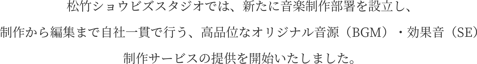 松竹ショウビズスタジオでは、新たに音楽制作部署を設立し、制作から編集まで自社一貫で行う、高品位なオリジナル音源（BGM）・効果音（SE）制作サービスの提供を開始いたしました。